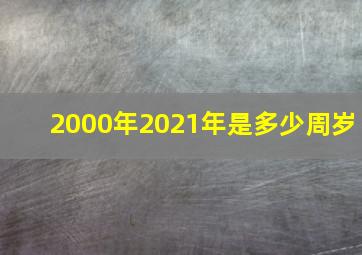 2000年2021年是多少周岁