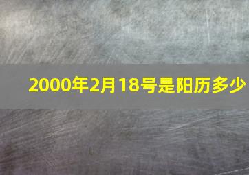 2000年2月18号是阳历多少