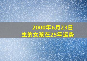 2000年6月23日生的女孩在25年运势