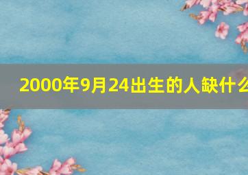 2000年9月24出生的人缺什么