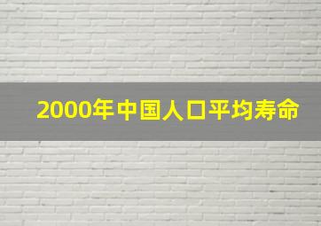 2000年中国人口平均寿命