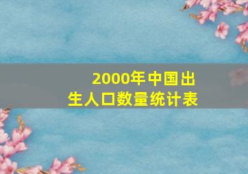 2000年中国出生人口数量统计表