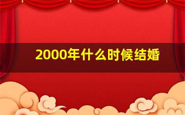 2000年什么时候结婚