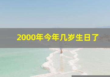 2000年今年几岁生日了