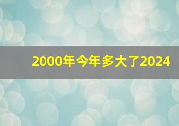 2000年今年多大了2024