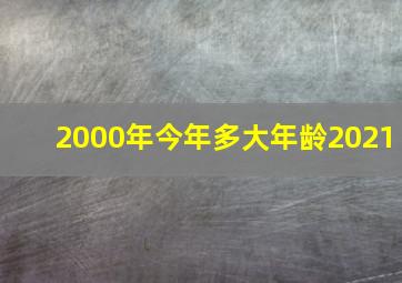 2000年今年多大年龄2021