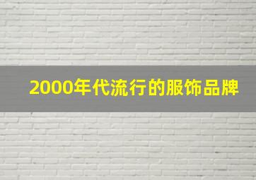 2000年代流行的服饰品牌