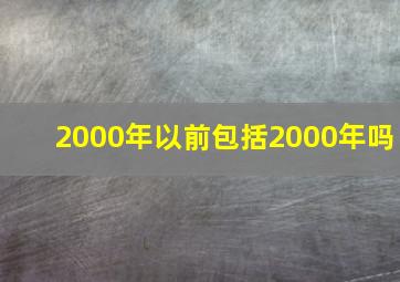 2000年以前包括2000年吗