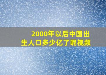 2000年以后中国出生人口多少亿了呢视频