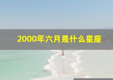 2000年六月是什么星座