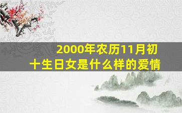 2000年农历11月初十生日女是什么样的爱情