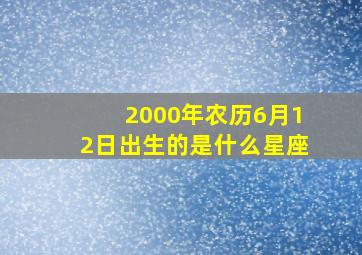 2000年农历6月12日出生的是什么星座