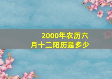 2000年农历六月十二阳历是多少