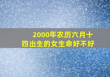 2000年农历六月十四出生的女生命好不好