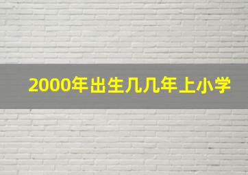 2000年出生几几年上小学