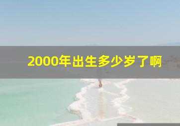 2000年出生多少岁了啊