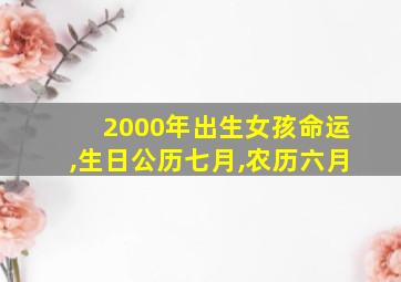 2000年出生女孩命运,生日公历七月,农历六月