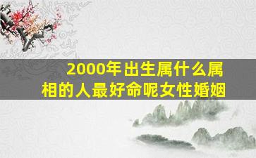 2000年出生属什么属相的人最好命呢女性婚姻