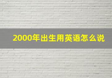 2000年出生用英语怎么说