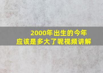 2000年出生的今年应该是多大了呢视频讲解