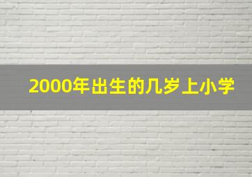 2000年出生的几岁上小学