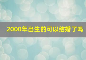 2000年出生的可以结婚了吗