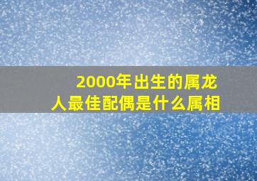 2000年出生的属龙人最佳配偶是什么属相