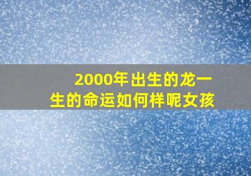 2000年出生的龙一生的命运如何样呢女孩