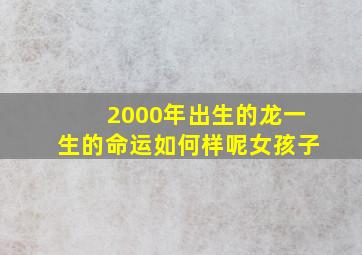 2000年出生的龙一生的命运如何样呢女孩子