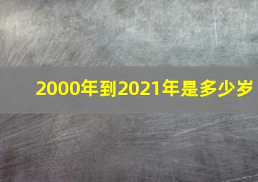 2000年到2021年是多少岁