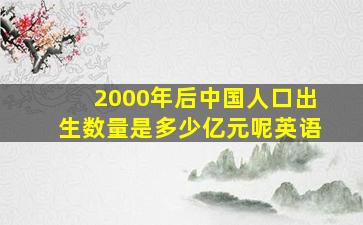 2000年后中国人口出生数量是多少亿元呢英语