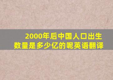 2000年后中国人口出生数量是多少亿的呢英语翻译