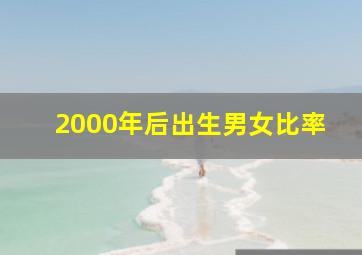 2000年后出生男女比率