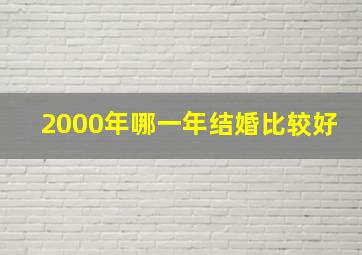 2000年哪一年结婚比较好