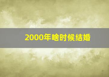 2000年啥时候结婚