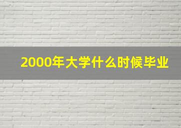 2000年大学什么时候毕业