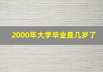 2000年大学毕业是几岁了