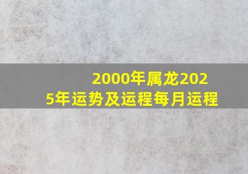 2000年属龙2025年运势及运程每月运程