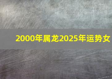 2000年属龙2025年运势女