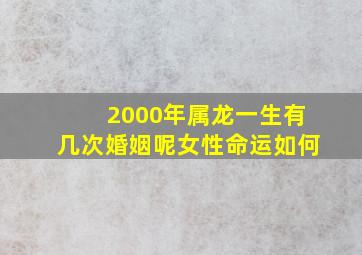 2000年属龙一生有几次婚姻呢女性命运如何