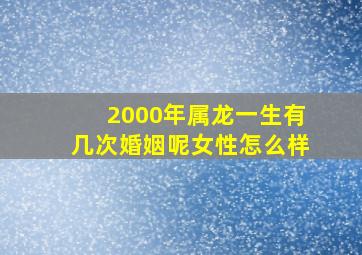 2000年属龙一生有几次婚姻呢女性怎么样