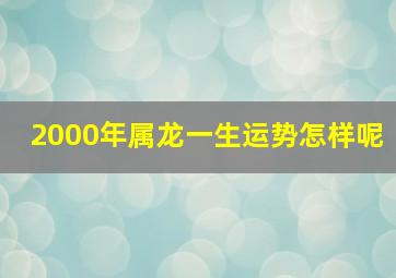 2000年属龙一生运势怎样呢