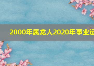 2000年属龙人2020年事业运