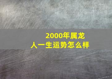 2000年属龙人一生运势怎么样