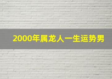 2000年属龙人一生运势男