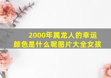 2000年属龙人的幸运颜色是什么呢图片大全女孩