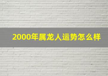 2000年属龙人运势怎么样