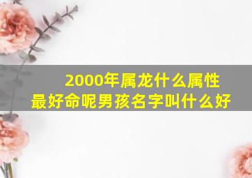 2000年属龙什么属性最好命呢男孩名字叫什么好