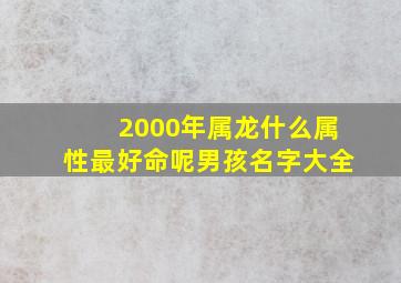 2000年属龙什么属性最好命呢男孩名字大全