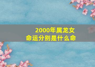 2000年属龙女命运分别是什么命